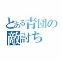 とある青団の敵討ち（）