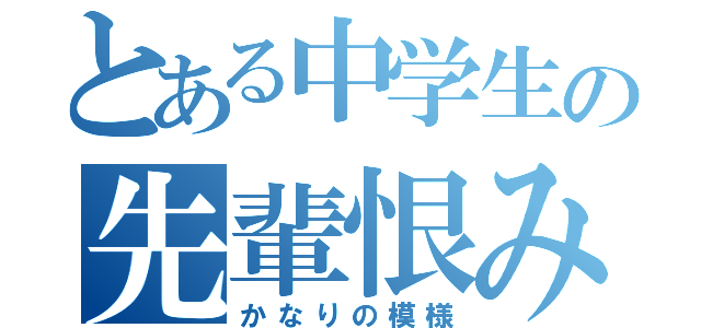 とある中学生の先輩恨み（かなりの模様）