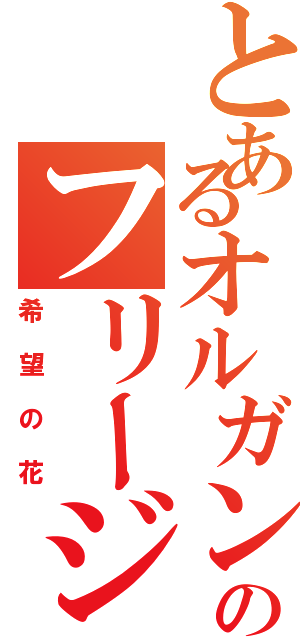 とあるオルガンのフリージアⅡ（希望の花）