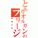 とあるオルガンのフリージアⅡ（希望の花）