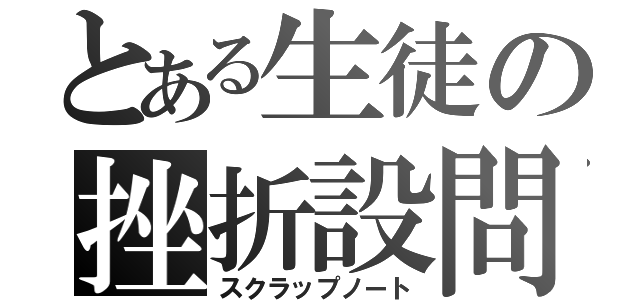 とある生徒の挫折設問（スクラップノート）