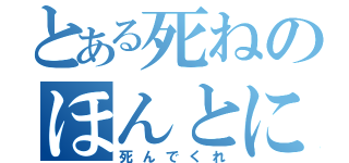 とある死ねのほんとに死ね（死んでくれ）