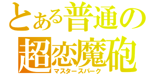 とある普通の超恋魔砲（マスタースパーク）