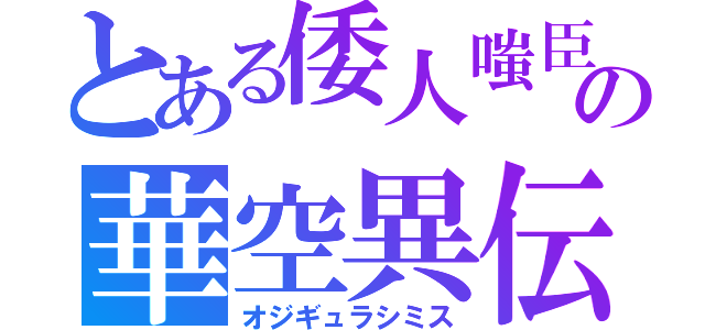 とある倭人嗤臣の華空異伝（オジギュラシミス）