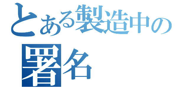 とある製造中の署名（）