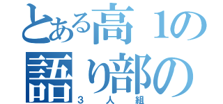 とある高１の語り部の間（３人組）