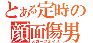 とある定時の顔面傷男（スカーフェイス）