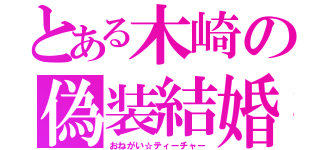 とある木崎の偽装結婚（おねがい☆ティーチャー）