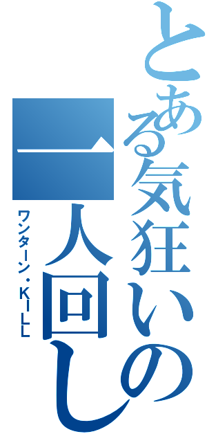 とある気狂いの一人回し（ワンターン・ＫＩＬＬ）