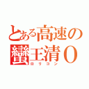 とある高速の蠻王清Ｏ（ロリコン）