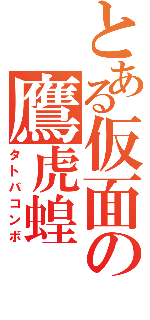 とある仮面の鷹虎蝗（タトバコンボ）