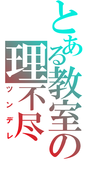 とある教室の理不尽（ツンデレ）