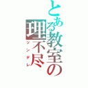 とある教室の理不尽（ツンデレ）