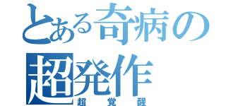 とある奇病の超発作（超覚醒）