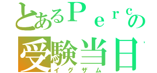 とあるＰｅｒｃの受験当日（イグザム）