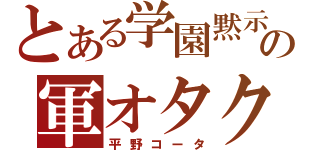 とある学園黙示録の軍オタク（平野コータ）