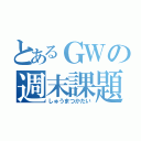 とあるＧＷの週末課題（しゅうまつかだい）