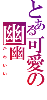 とある可愛の幽幽（かわいい）