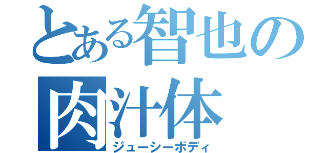 とある智也の肉汁体（ジューシーボディ）