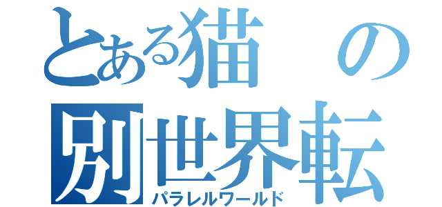 とある猫の別世界転生（パラレルワールド）