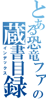 とある恐竜ファンの蔵書目録（インデックス）