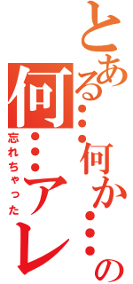 とある…何か…の何…アレ（忘れちゃった）