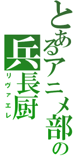 とあるアニメ部の兵長厨Ⅱ（リヴァエレ）