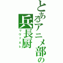 とあるアニメ部の兵長厨Ⅱ（リヴァエレ）