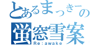 とあるまっきーの蛍窓雪案（Ｒｅ：ａｗａｋｅ）