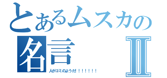 とあるムスカの名言Ⅱ（人がゴミのようだ！！！！！！！）