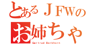 とあるＪＦＷのお姉ちゃん（Ｇｅｒｔｒｕｄ Ｂａｒｋｈｏｒｎ）