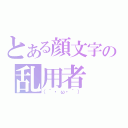 とある顔文字の乱用者（（´・ω・｀））