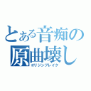 とある音痴の原曲壊し（オリジンブレイク）