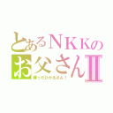 とあるＮＫＫのお父さんⅡ（蘇ったひかるさん！）