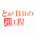 とあるＢＢの超工程（メイキング）