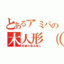 とあるアミバの木人形（でく）集め（究極の秘孔探し）