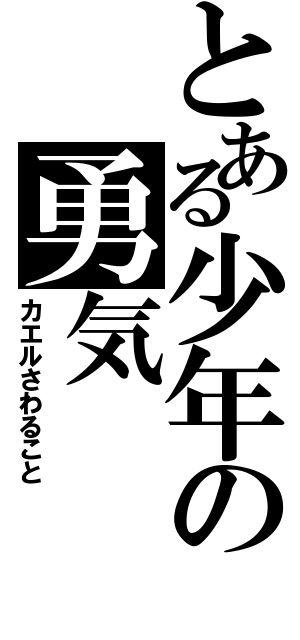 とある少年の勇気Ⅱ（カエルさわること）