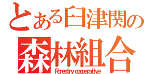 とある臼津関の森林組合（Ｆｏｒｅｓｔｒｙ ｃｏｏｐｅｒａｔｉｖｅ）