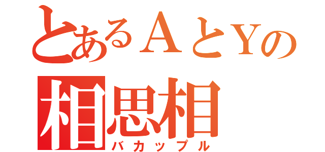 とあるＡとＹの相思相（バカップル）