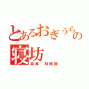 とあるおぎうらの寝坊（超遅 刻魔録）