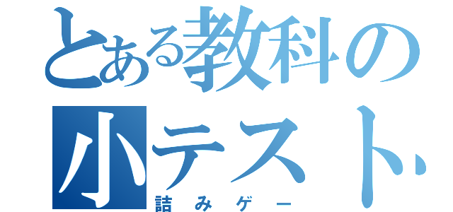 とある教科の小テストェ…（詰みゲー）