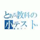 とある教科の小テストェ…（詰みゲー）