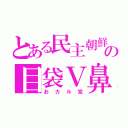 とある民主朝鮮の目袋Ｖ鼻（おカル党）