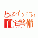 とあるイケニートの自宅警備員（シンタロー）