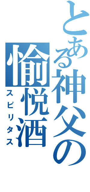 とある神父の愉悦酒（スピリタス）