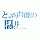 とある声優の櫻井（アゴゴゴゴン）