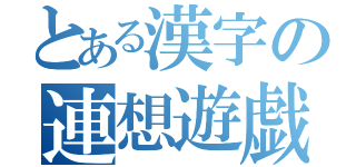 とある漢字の連想遊戯（）