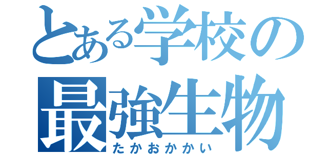 とある学校の最強生物（たかおかかい）