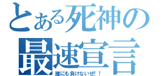 とある死神の最速宣言（誰にも負けないぜ！！）