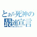 とある死神の最速宣言（誰にも負けないぜ！！）